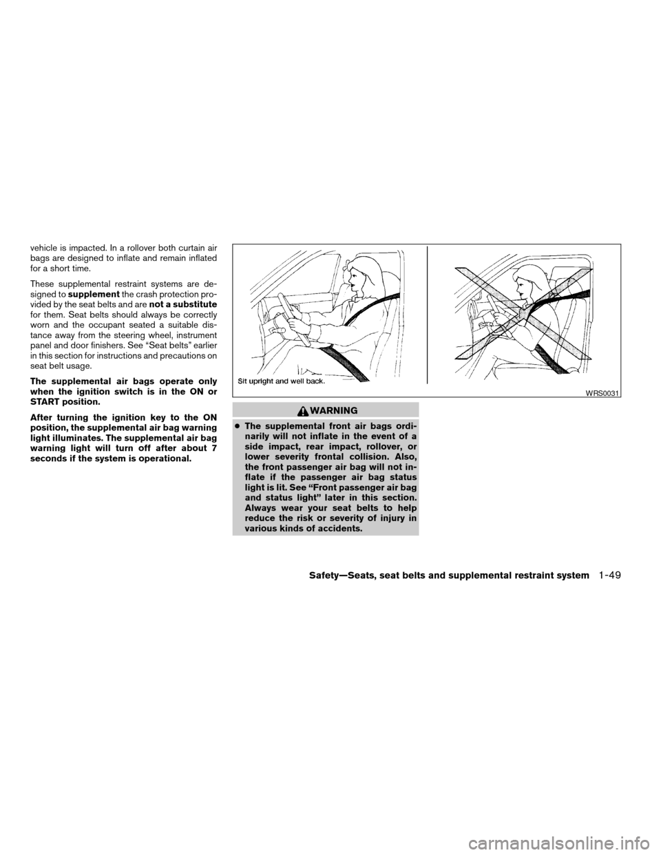 NISSAN FRONTIER 2005 D22 / 1.G Repair Manual vehicle is impacted. In a rollover both curtain air
bags are designed to inflate and remain inflated
for a short time.
These supplemental restraint systems are de-
signed tosupplementthe crash protect