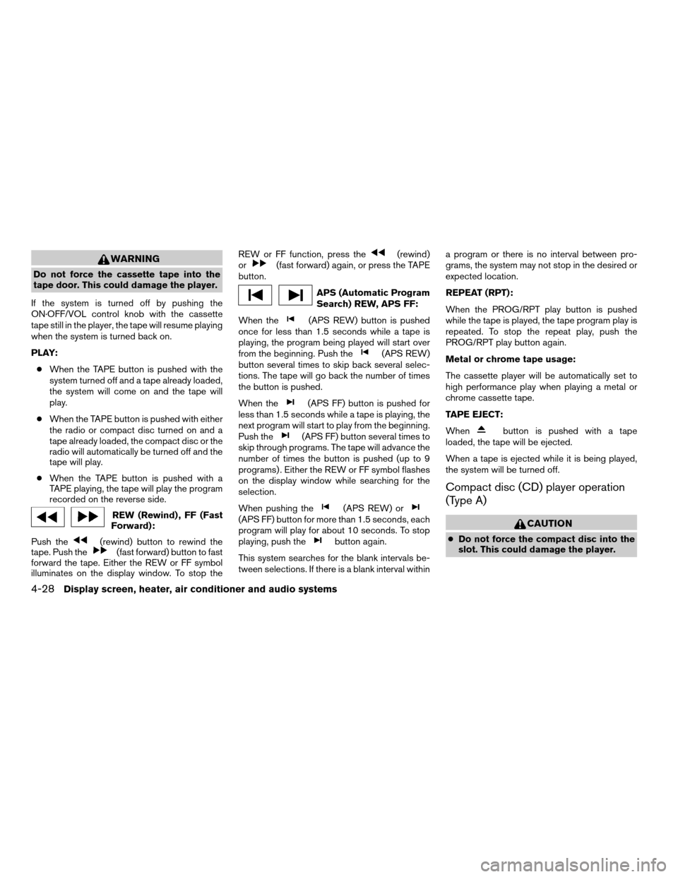 NISSAN MAXIMA 2005 A34 / 6.G Owners Manual WARNING
Do not force the cassette tape into the
tape door. This could damage the player.
If the system is turned off by pushing the
ON·OFF/VOL control knob with the cassette
tape still in the player,