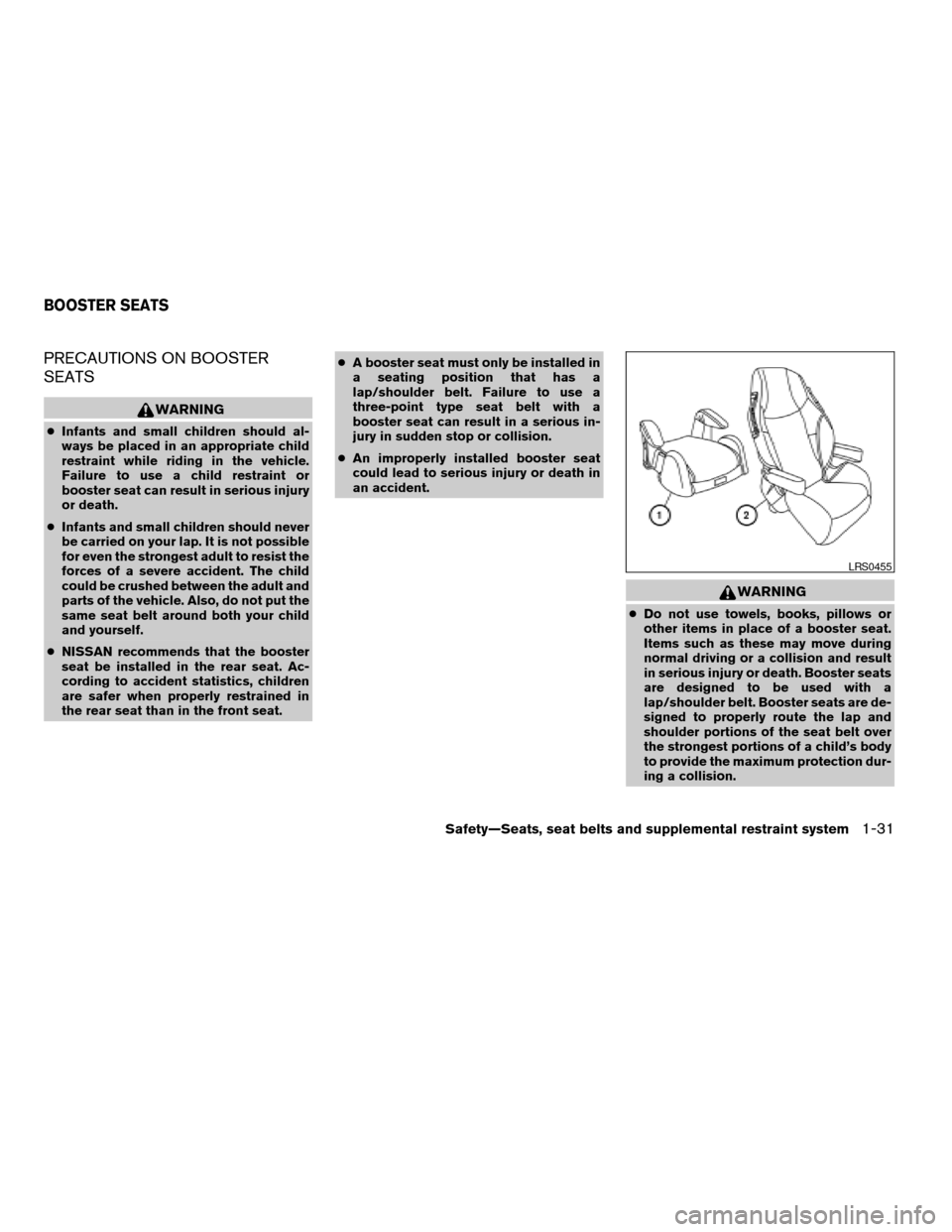 NISSAN MAXIMA 2005 A34 / 6.G Owners Manual PRECAUTIONS ON BOOSTER
SEATS
WARNING
cInfants and small children should al-
ways be placed in an appropriate child
restraint while riding in the vehicle.
Failure to use a child restraint or
booster se