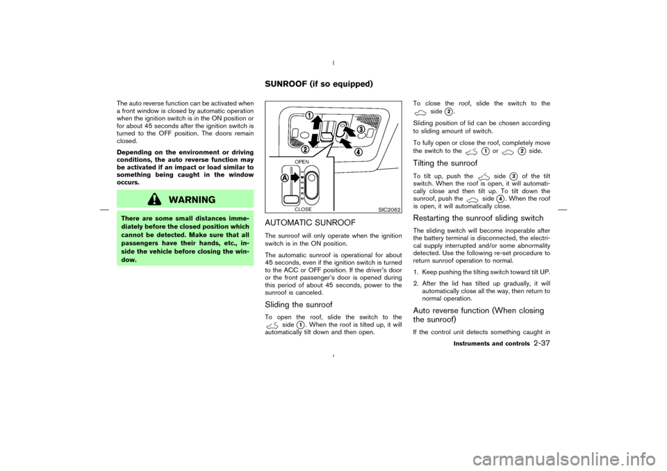 NISSAN MURANO 2005 1.G Owners Manual The auto reverse function can be activated when
a front window is closed by automatic operation
when the ignition switch is in the ON position or
for about 45 seconds after the ignition switch is
turn