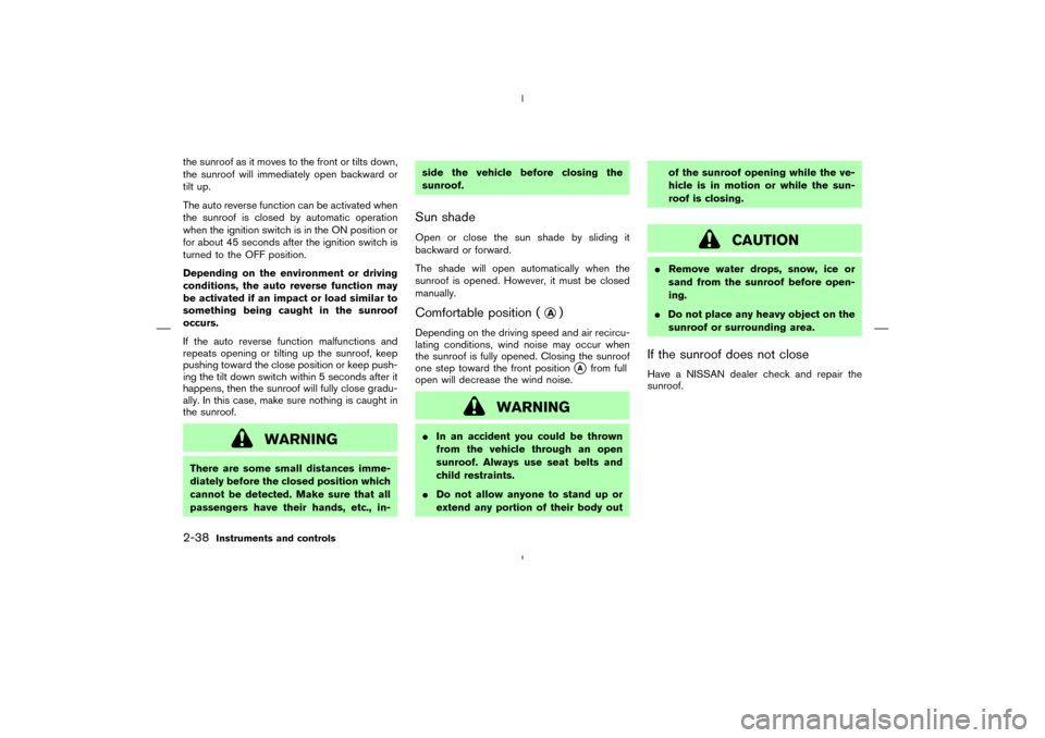 NISSAN MURANO 2005 1.G Owners Guide the sunroof as it moves to the front or tilts down,
the sunroof will immediately open backward or
tilt up.
The auto reverse function can be activated when
the sunroof is closed by automatic operation
