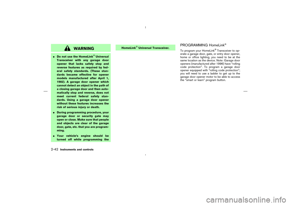 NISSAN MURANO 2005 1.G Owners Manual WARNING
Do not use the HomeLink
Universal
Transceiver with any garage door
opener that lacks safety stop and
reverse features as required by fed-
eral safety standards. (These stan-
dards became effe