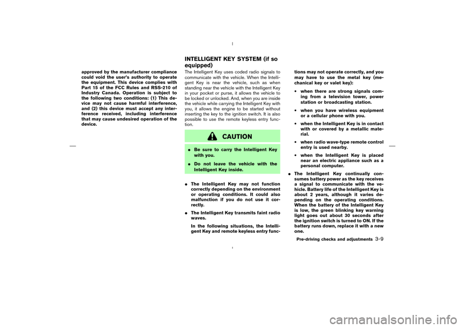 NISSAN MURANO 2005 1.G Owners Manual approved by the manufacturer compliance
could void the user’s authority to operate
the equipment. This device complies with
Part 15 of the FCC Rules and RSS-210 of
Industry Canada. Operation is subj