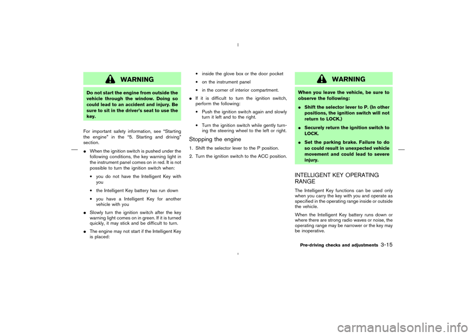 NISSAN MURANO 2005 1.G Service Manual WARNING
Do not start the engine from outside the
vehicle through the window. Doing so
could lead to an accident and injury. Be
sure to sit in the driver’s seat to use the
key.
For important safety i