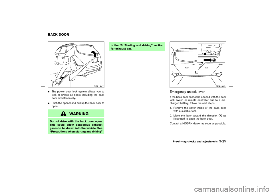 NISSAN MURANO 2005 1.G User Guide The power door lock system allows you to
lock or unlock all doors including the back
door simultaneously.
Push the opener and pull up the back door to
open.
WARNING
Do not drive with the back door o