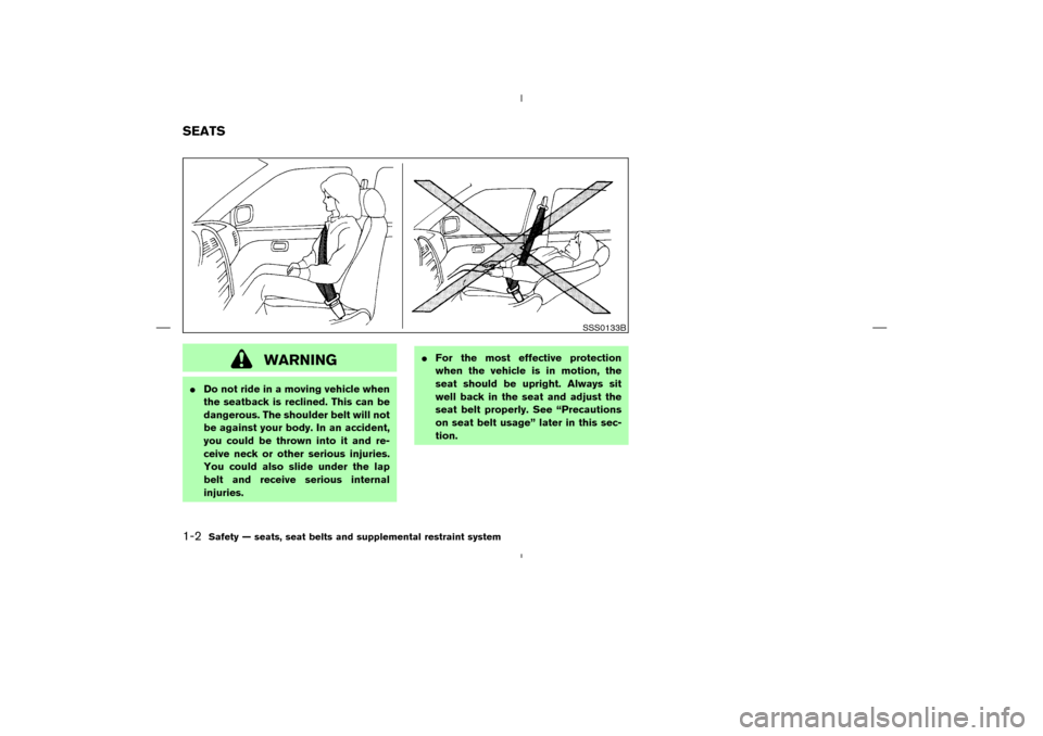 NISSAN MURANO 2005 1.G User Guide WARNING
Do not ride in a moving vehicle when
the seatback is reclined. This can be
dangerous. The shoulder belt will not
be against your body. In an accident,
you could be thrown into it and re-
ceiv