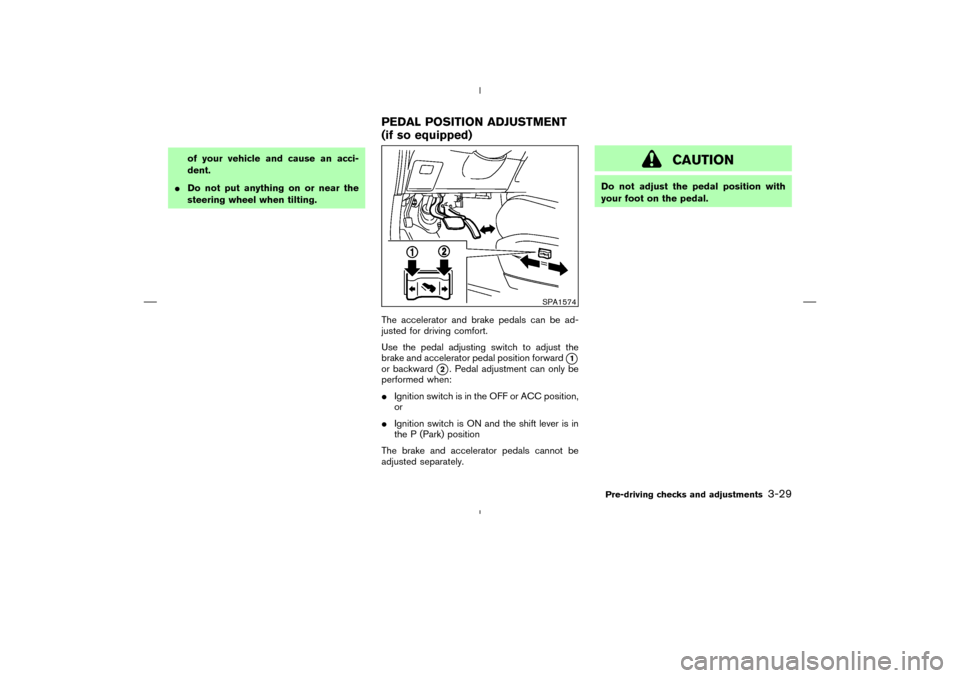 NISSAN MURANO 2005 1.G Owners Manual of your vehicle and cause an acci-
dent.
Do not put anything on or near the
steering wheel when tilting.
The accelerator and brake pedals can be ad-
justed for driving comfort.
Use the pedal adjustin