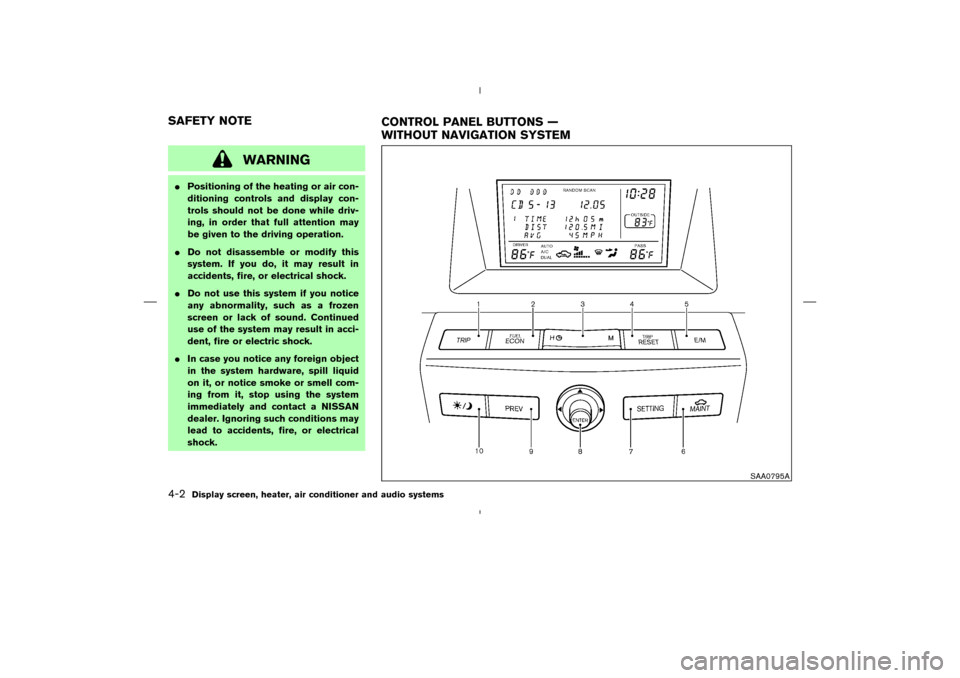 NISSAN MURANO 2005 1.G User Guide WARNING
Positioning of the heating or air con-
ditioning controls and display con-
trols should not be done while driv-
ing, in order that full attention may
be given to the driving operation.
Do no