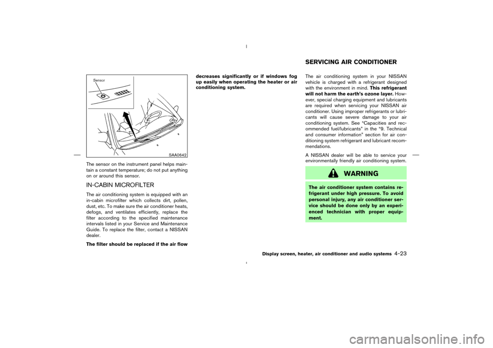 NISSAN MURANO 2005 1.G Owners Manual The sensor on the instrument panel helps main-
tain a constant temperature; do not put anything
on or around this sensor.IN-CABIN MICROFILTERThe air conditioning system is equipped with an
in-cabin mi