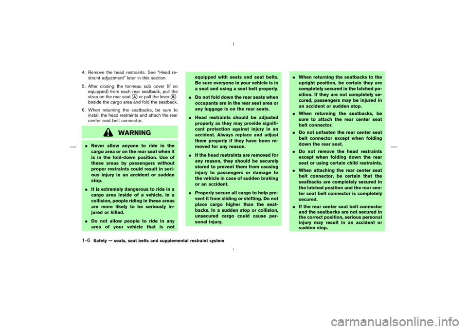 NISSAN MURANO 2005 1.G Owners Manual 4. Remove the head restraints. See “Head re-
straint adjustment” later in this section.
5. After closing the tonneau subcover (if so
equipped) from each rear seatback, pull the
strap on the rear s