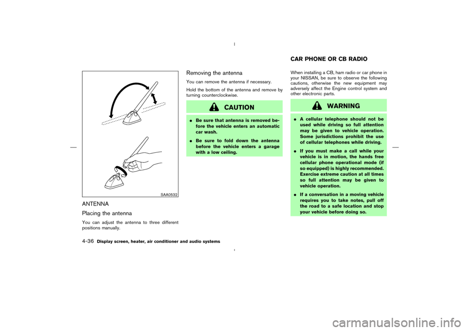 NISSAN MURANO 2005 1.G Service Manual ANTENNA
Placing the antennaYou can adjust the antenna to three different
positions manually.
Removing the antennaYou can remove the antenna if necessary.
Hold the bottom of the antenna and remove by
t