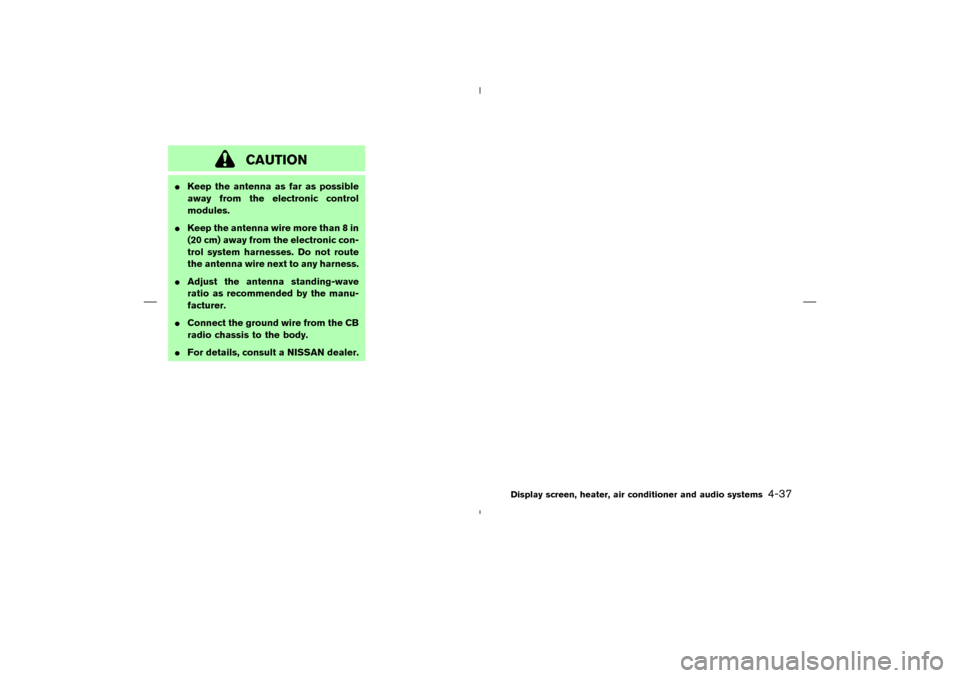 NISSAN MURANO 2005 1.G Owners Manual CAUTION
Keep the antenna as far as possible
away from the electronic control
modules.
Keep the antenna wire more than 8 in
(20 cm) away from the electronic con-
trol system harnesses. Do not route
t