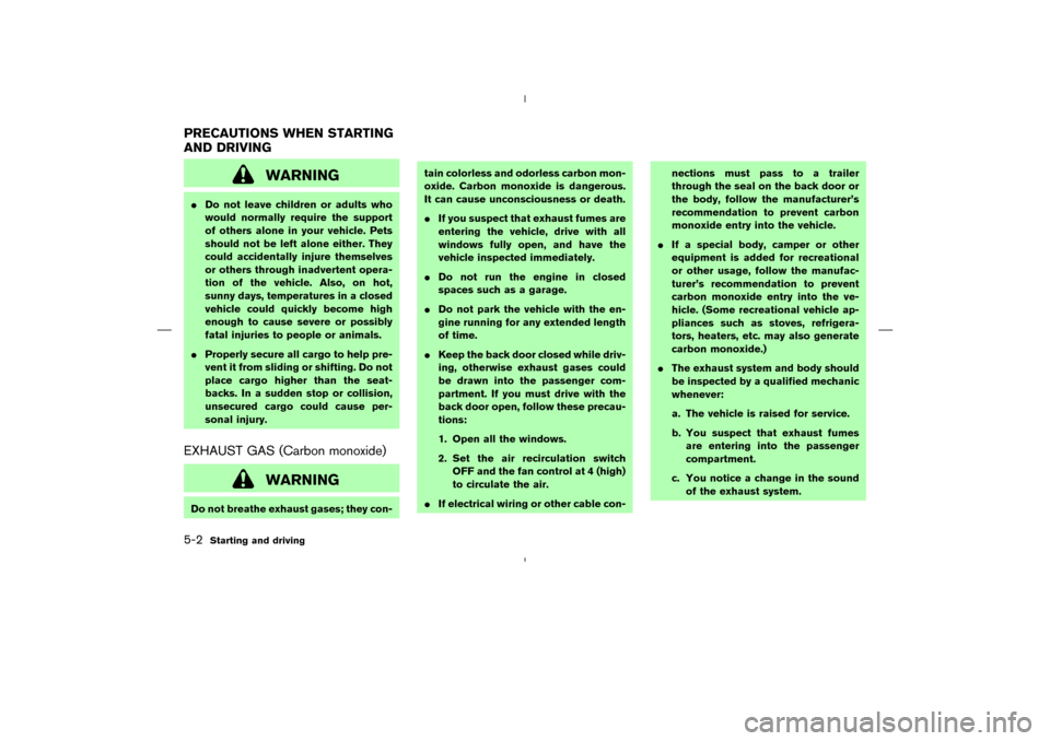 NISSAN MURANO 2005 1.G Owners Manual WARNING
Do not leave children or adults who
would normally require the support
of others alone in your vehicle. Pets
should not be left alone either. They
could accidentally injure themselves
or othe