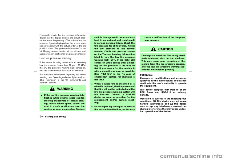 NISSAN MURANO 2005 1.G User Guide Frequently check the tire pressure information
display on the display screen and adjust pres-
sure of each tire properly. (The order of the tire
pressure figures displayed on the screen does
not corre