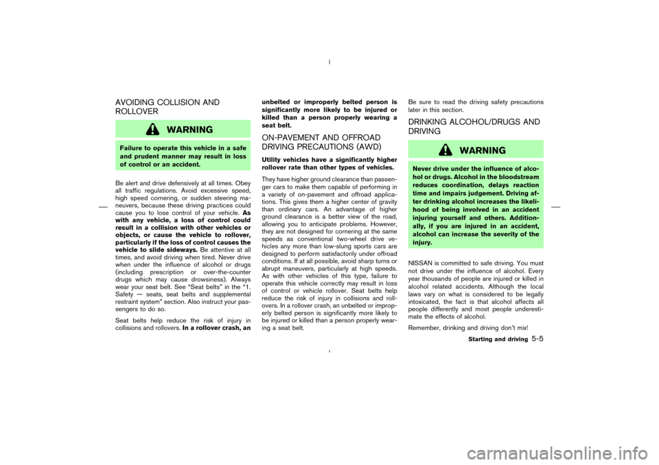 NISSAN MURANO 2005 1.G Owners Manual AVOIDING COLLISION AND
ROLLOVER
WARNING
Failure to operate this vehicle in a safe
and prudent manner may result in loss
of control or an accident.
Be alert and drive defensively at all times. Obey
all