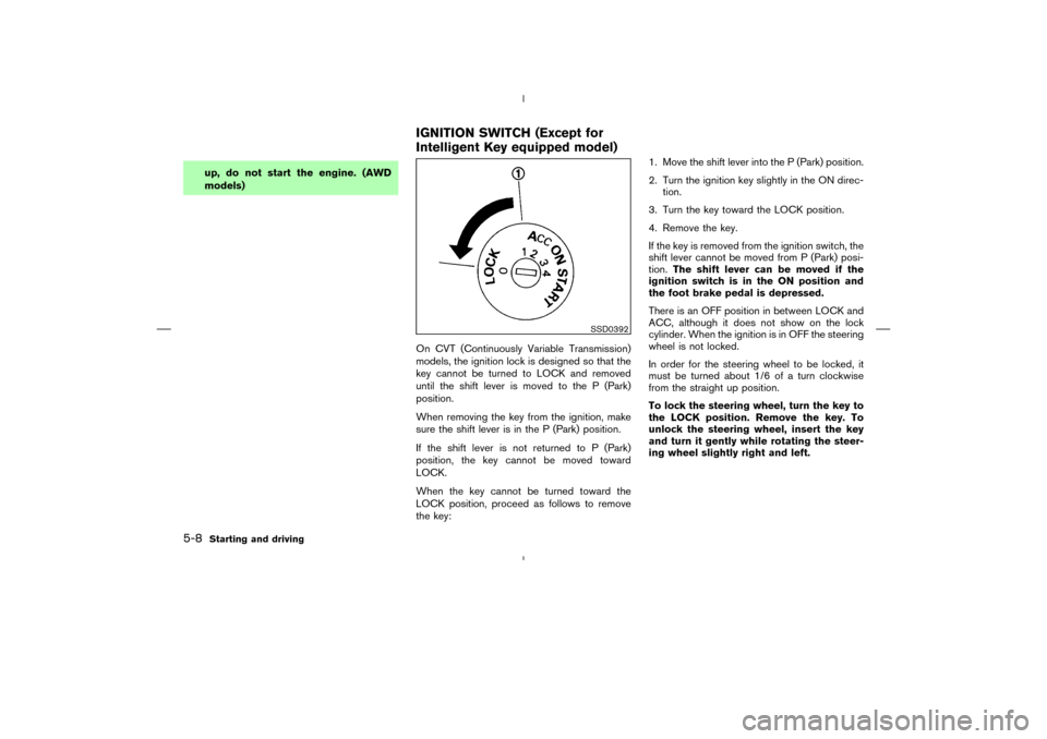 NISSAN MURANO 2005 1.G Owners Manual up, do not start the engine. (AWD
models)
On CVT (Continuously Variable Transmission)
models, the ignition lock is designed so that the
key cannot be turned to LOCK and removed
until the shift lever i