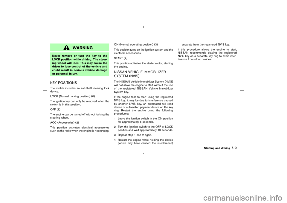 NISSAN MURANO 2005 1.G Workshop Manual WARNING
Never remove or turn the key to the
LOCK position while driving. The steer-
ing wheel will lock. This may cause the
driver to lose control of the vehicle and
could result in serious vehicle da