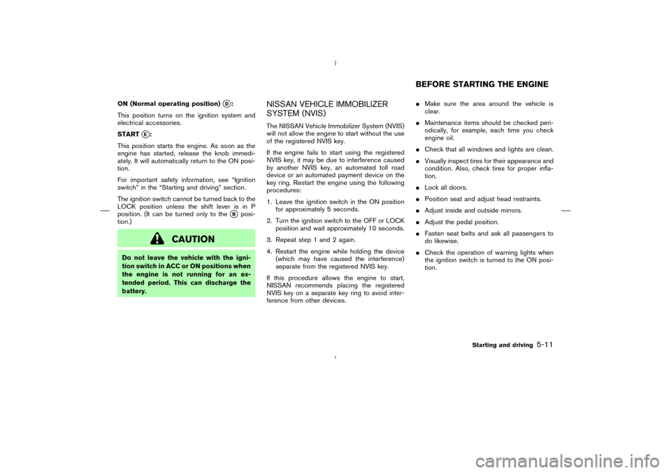 NISSAN MURANO 2005 1.G Owners Manual ON(Normal operating position)
D:
This position turns on the ignition system and
electrical accessories.
START
E:
This position starts the engine. As soon as the
engine has started, release the knobi