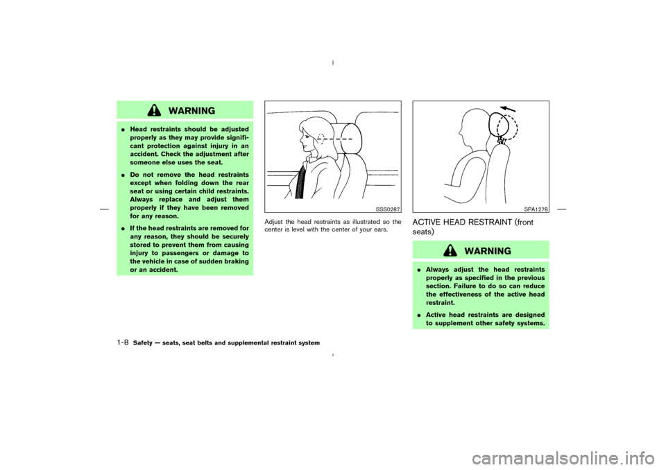 NISSAN MURANO 2005 1.G Owners Manual WARNING
Head restraints should be adjusted
properly as they may provide signifi-
cant protection against injury in an
accident. Check the adjustment after
someone else uses the seat.
Do not remove t