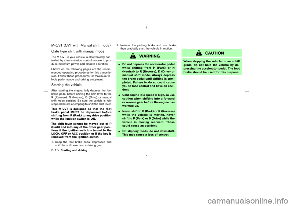 NISSAN MURANO 2005 1.G User Guide M-CVT (CVT with Manual shift mode)
Gate type shift with manual modeThe M-CVT in your vehicle is electronically con-
trolled by a transmission control module to pro-
duce maximum power and smooth opera