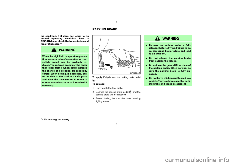 NISSAN MURANO 2005 1.G Owners Manual ing condition. If it does not return to its
normal operating condition, have a
NISSAN dealer check the transmission and
repair if necessary.
WARNING
When the high fluid temperature protec-
tion mode o