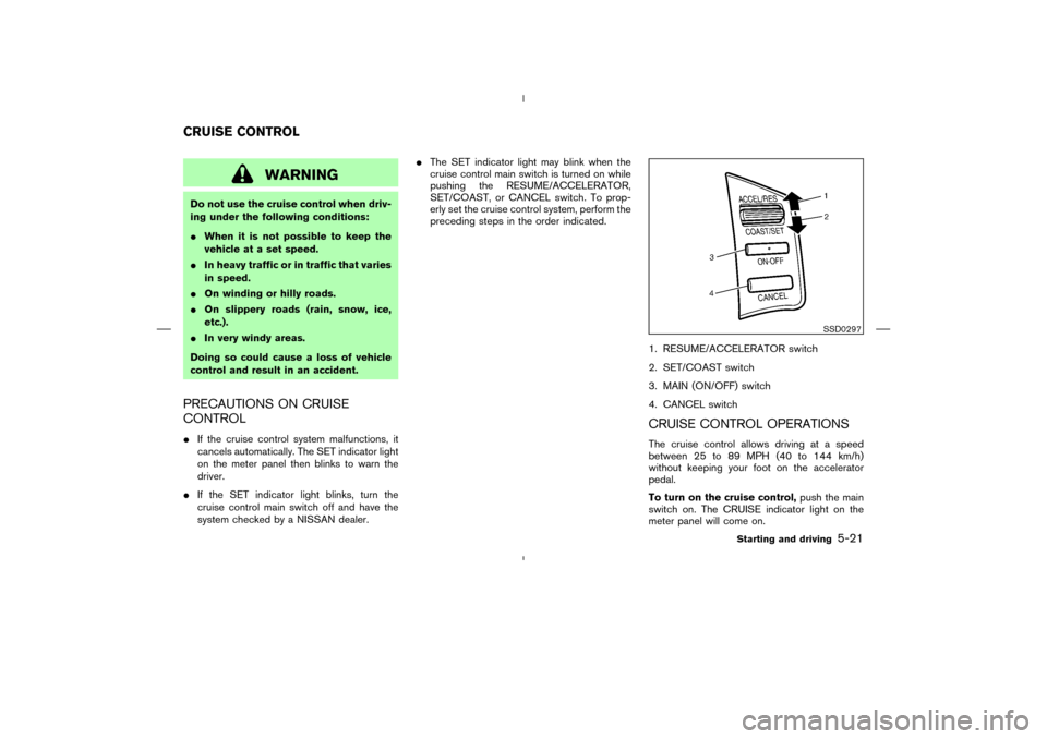 NISSAN MURANO 2005 1.G Owners Manual WARNING
Do not use the cruise control when driv-
ing under the following conditions:
When it is not possible to keep the
vehicle at a set speed.
In heavy traffic or in traffic that varies
in speed.
