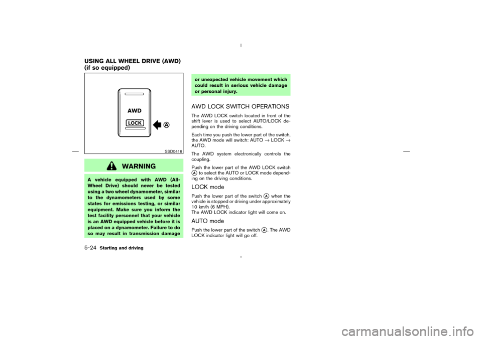 NISSAN MURANO 2005 1.G Owners Manual WARNING
A vehicle equipped with AWD (All-
Wheel Drive) should never be tested
using a two wheel dynamometer, similar
to the dynamometers used by some
states for emissions testing, or similar
equipment