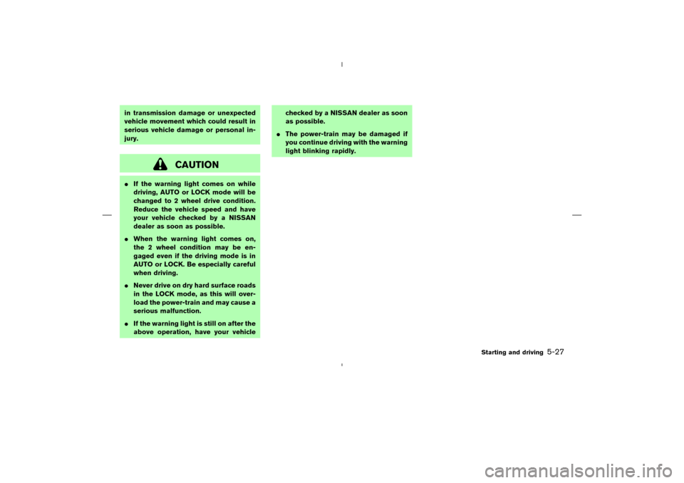 NISSAN MURANO 2005 1.G User Guide in transmission damage or unexpected
vehicle movement which could result in
serious vehicle damage or personal in-
jury.
CAUTION
If the warning light comes on while
driving, AUTO or LOCK mode will be