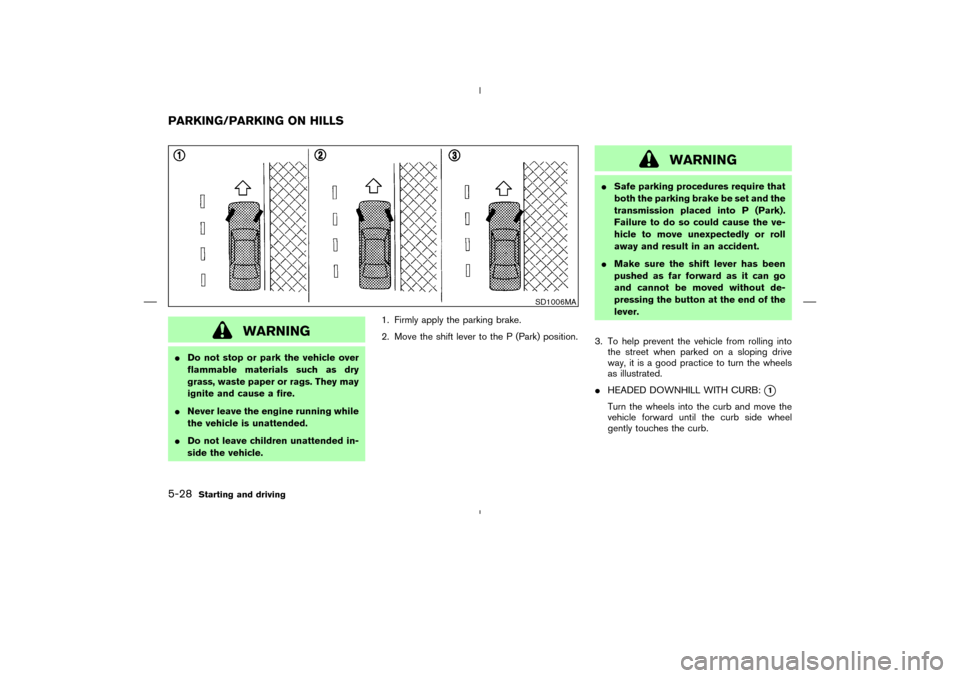 NISSAN MURANO 2005 1.G Owners Manual WARNING
Do not stop or park the vehicle over
flammable materials such as dry
grass, waste paper or rags. They may
ignite and cause a fire.
Never leave the engine running while
the vehicle is unatten