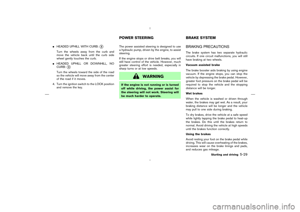 NISSAN MURANO 2005 1.G Owners Manual HEADED UPHILL WITH CURB:
2
Turn the wheels away from the curband
move the vehicle back until the curb side
wheel gently touches the curb.
HEADED UPHILL OR DOWNHILL, NO
CURB:
3
Turn the wheels towa