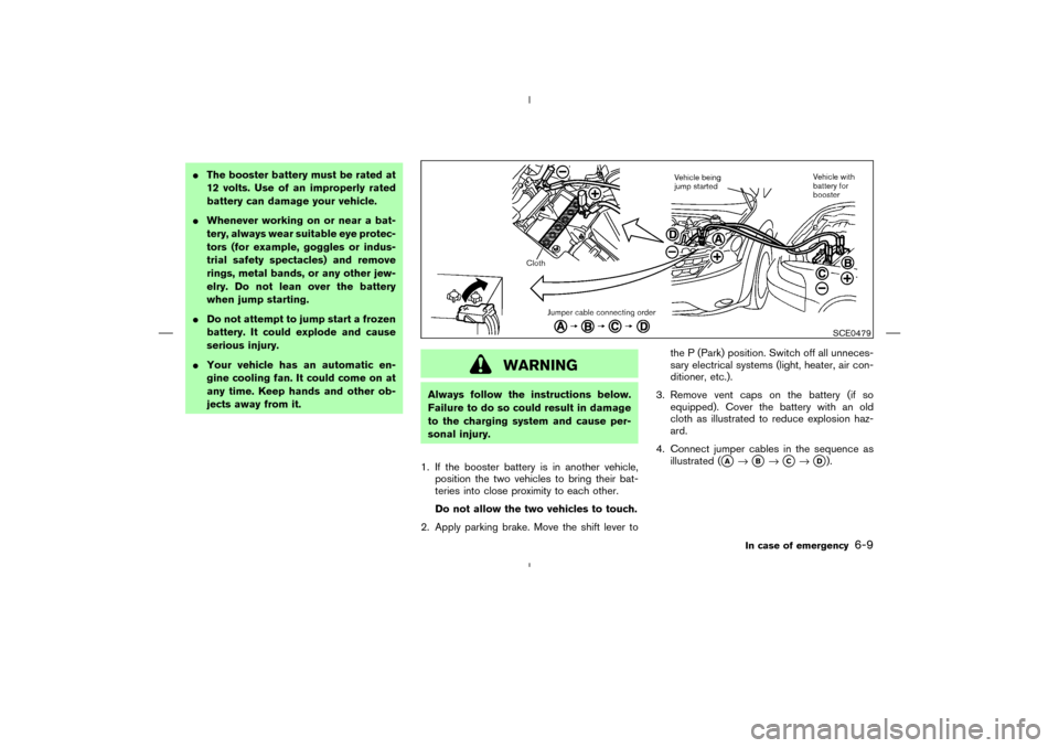 NISSAN MURANO 2005 1.G Owners Guide The booster battery must be rated at
12 volts. Use of an improperly rated
battery can damage your vehicle.
Whenever working on or near a bat-
tery, always wear suitable eye protec-
tors (for example