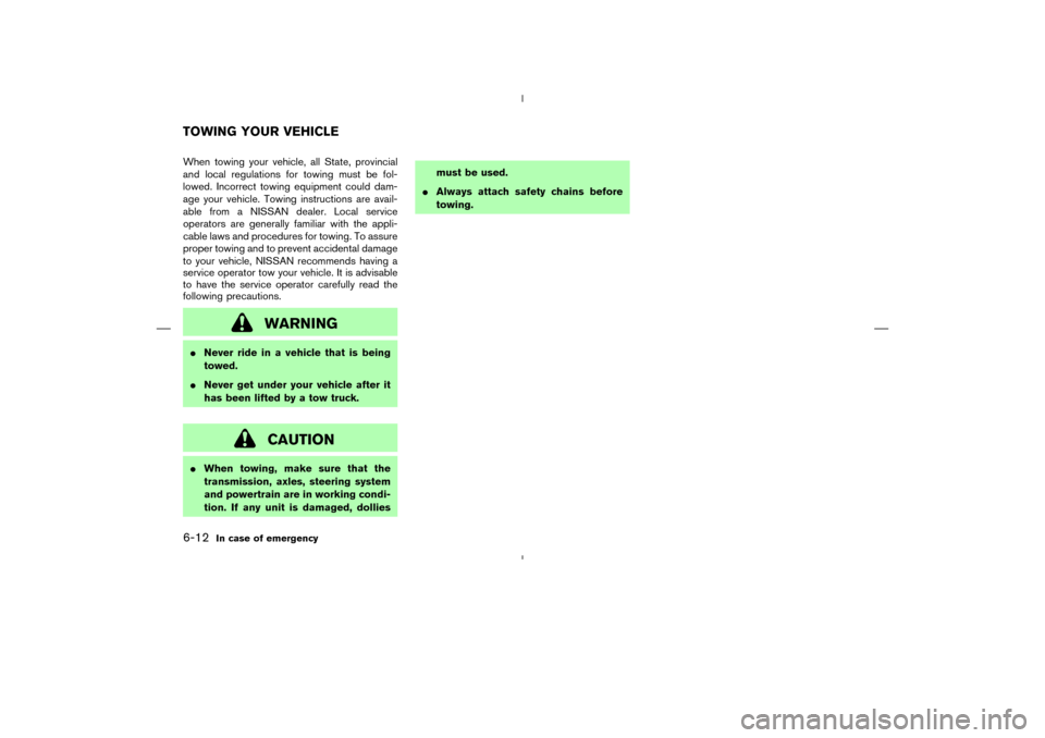 NISSAN MURANO 2005 1.G User Guide When towing your vehicle, all State, provincial
and local regulations for towing must be fol-
lowed. Incorrect towing equipment could dam-
age your vehicle. Towing instructions are avail-
able from a 