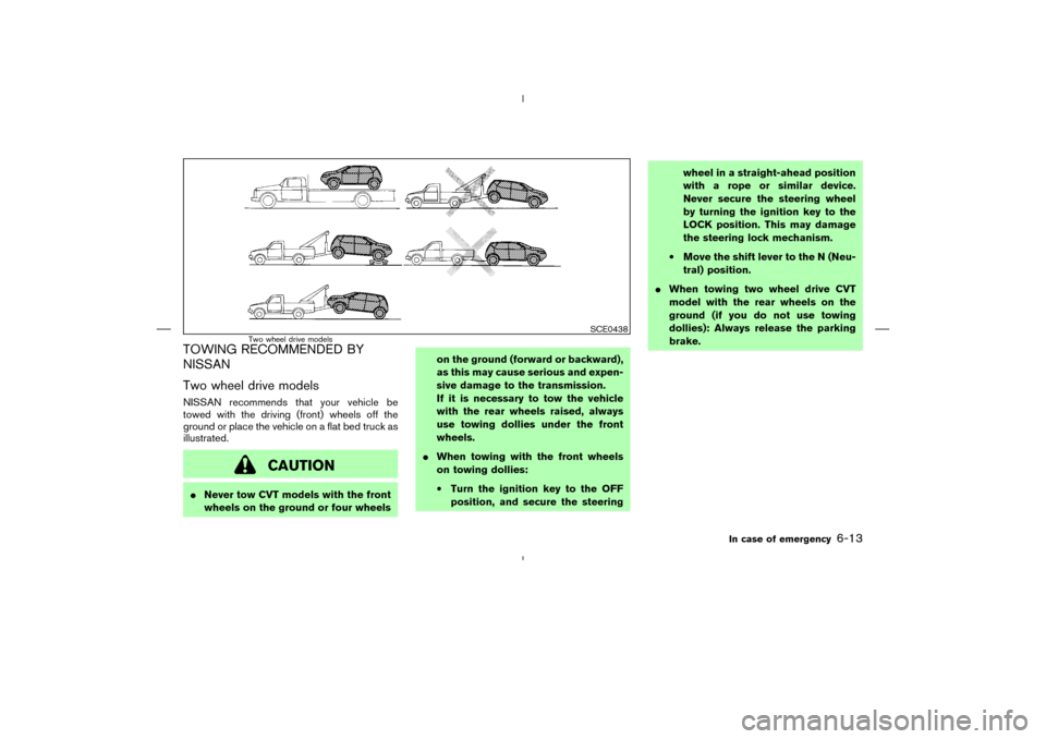 NISSAN MURANO 2005 1.G Owners Manual TOWING RECOMMENDED BY
NISSAN
Two wheel drive modelsNISSAN recommends that your vehicle be
towed with the driving (front) wheels off the
ground or place the vehicle on a flat bed truck as
illustrated.
