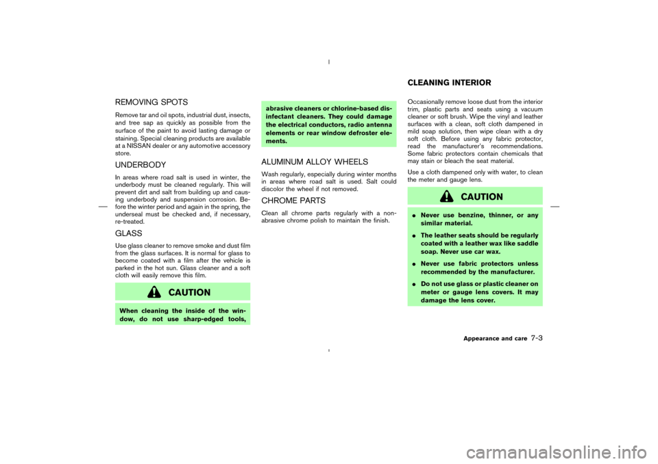 NISSAN MURANO 2005 1.G Owners Manual REMOVING SPOTSRemove tar and oil spots, industrial dust, insects,
and tree sap as quickly as possible from the
surface of the paint to avoid lasting damage or
staining. Special cleaning products are a