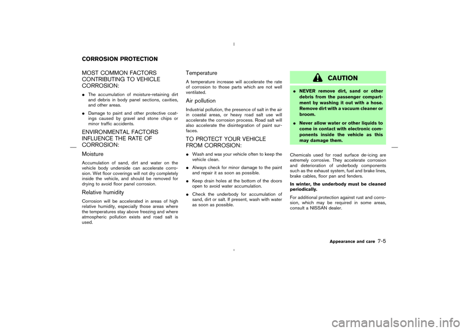 NISSAN MURANO 2005 1.G Owners Manual MOST COMMON FACTORS
CONTRIBUTING TO VEHICLE
CORROSION:The accumulation of moisture-retaining dirt
and debris in body panel sections, cavities,
and other areas.
Damage to paint and other protective c