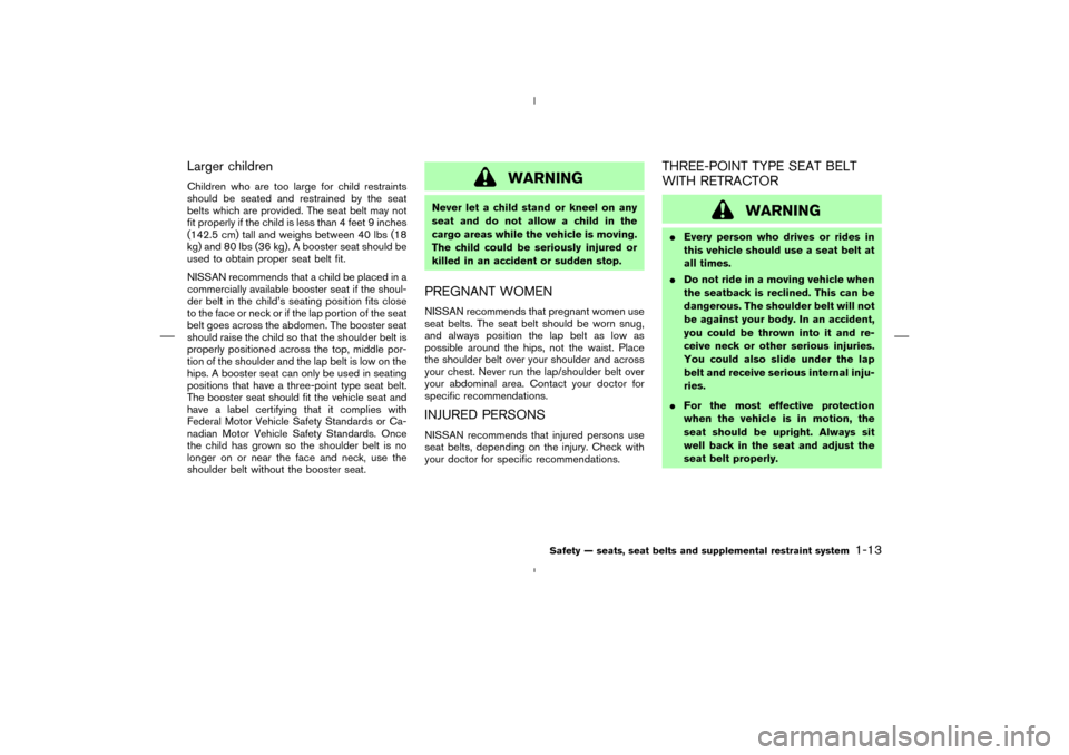 NISSAN MURANO 2005 1.G Owners Manual Larger childrenChildren who are too large for child restraints
should be seated and restrained by the seat
belts which are provided. The seat belt may not
fit properly if the child is less than 4 feet