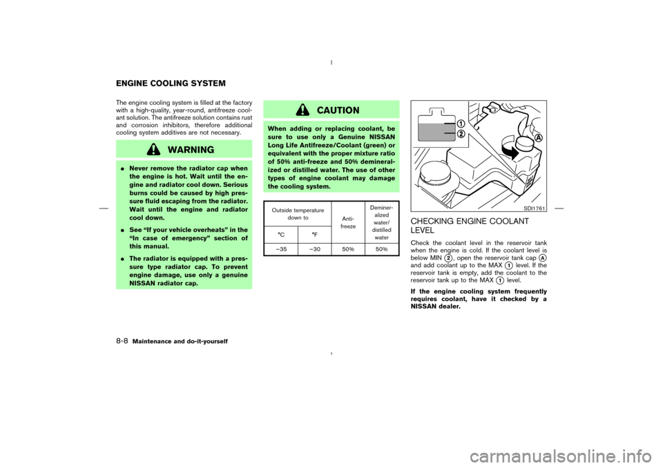 NISSAN MURANO 2005 1.G Owners Manual The engine cooling system is filled at the factory
with a high-quality, year-round, antifreeze cool-
ant solution. The antifreeze solution contains rust
and corrosion inhibitors, therefore additional
