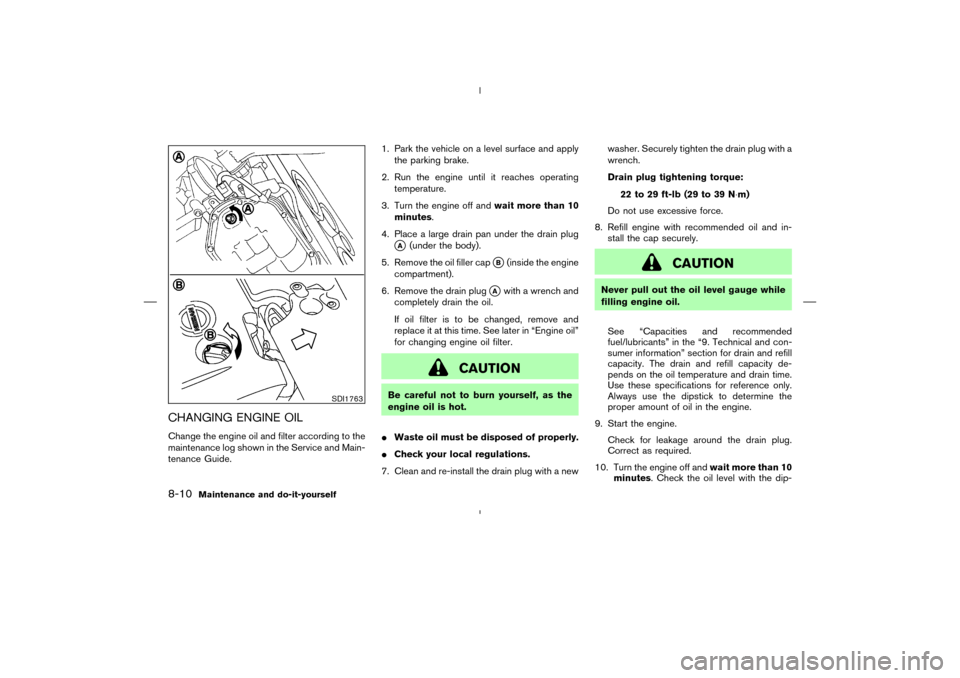 NISSAN MURANO 2005 1.G Owners Guide CHANGING ENGINE OILChange the engine oil and filter according to the
maintenance log shown in the Service and Main-
tenance Guide.1. Park the vehicle on a level surface and apply
the parking brake.
2.