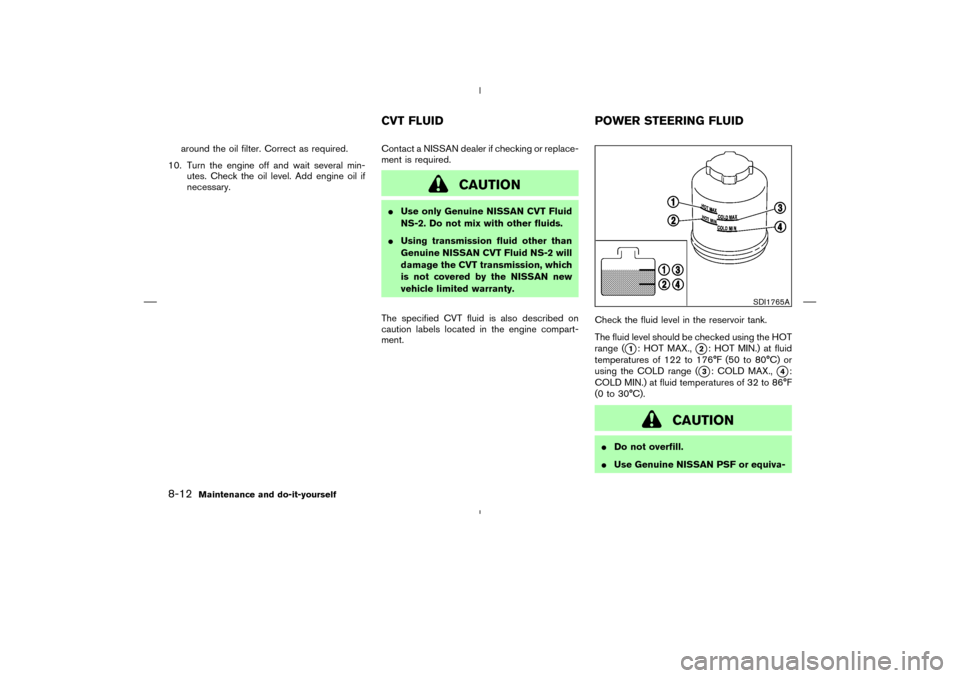 NISSAN MURANO 2005 1.G User Guide around the oil filter. Correct as required.
10. Turn the engine off and wait several min-
utes. Check the oil level. Add engine oil if
necessary.Contact a NISSAN dealer if checking or replace-
ment is