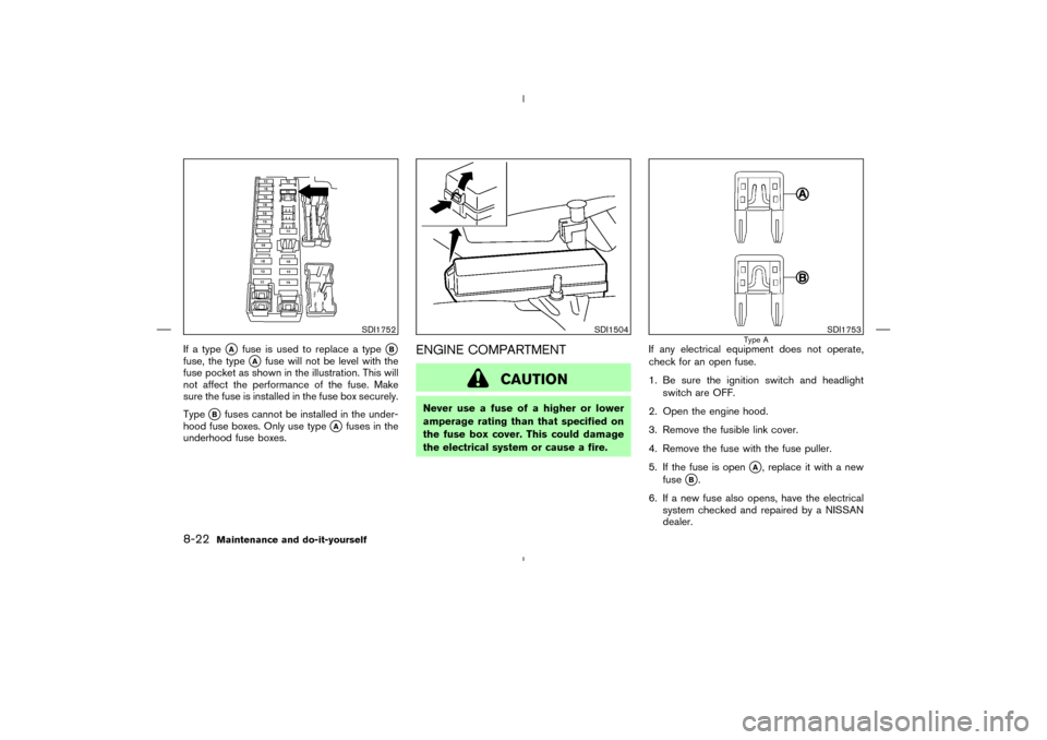 NISSAN MURANO 2005 1.G Service Manual If a type
A
fuse is used to replace a type
B
fuse, the type
A
fuse will not be level with the
fuse pocket as shown in the illustration. This will
not affect the performance of the fuse. Make
sure t