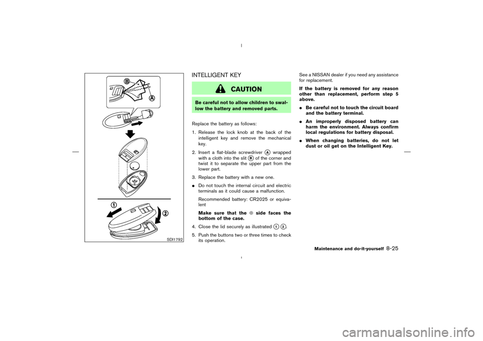 NISSAN MURANO 2005 1.G User Guide INTELLIGENT KEY
CAUTION
Be careful not to allow children to swal-
low the battery and removed parts.
Replace the battery as follows:
1. Release the lock knobat the back of the
intelligent key and remo