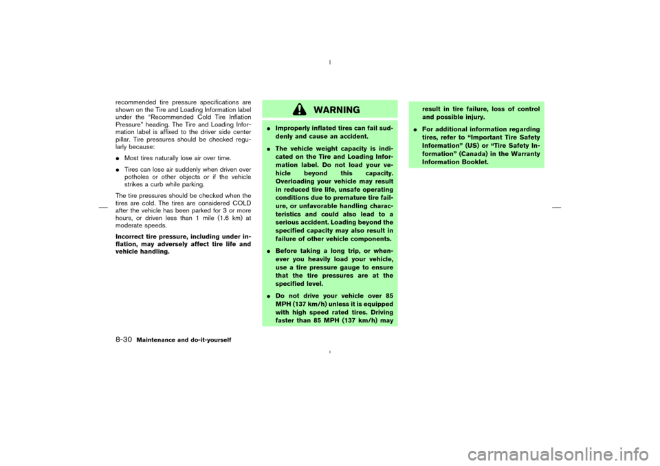 NISSAN MURANO 2005 1.G Owners Manual recommended tire pressure specifications are
shown on the Tire and Loading Information label
under the “Recommended Cold Tire Inflation
Pressure” heading. The Tire and Loading Infor-
mation label 