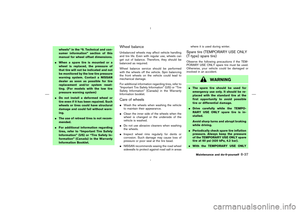 NISSAN MURANO 2005 1.G Owners Manual wheels” in the “9. Technical and con-
sumer information” section of this
manual for wheel offset dimensions.
When a spare tire is mounted or a
wheel is replaced, the pressure of
that tire will 