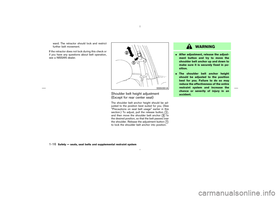 NISSAN MURANO 2005 1.G Owners Manual ward. The retractor should lock and restrict
further belt movement.
If the retractor does not lock during this check or
if you have any questions about belt operation,
see a NISSAN dealer.
Shoulder be