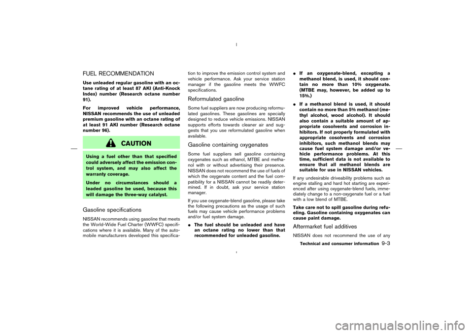 NISSAN MURANO 2005 1.G Owners Manual FUEL RECOMMENDATIONUse unleaded regular gasoline with an oc-
tane rating of at least 87 AKI (Anti-Knock
Index) number (Research octane number
91).
For improved vehicle performance,
NISSAN recommends t