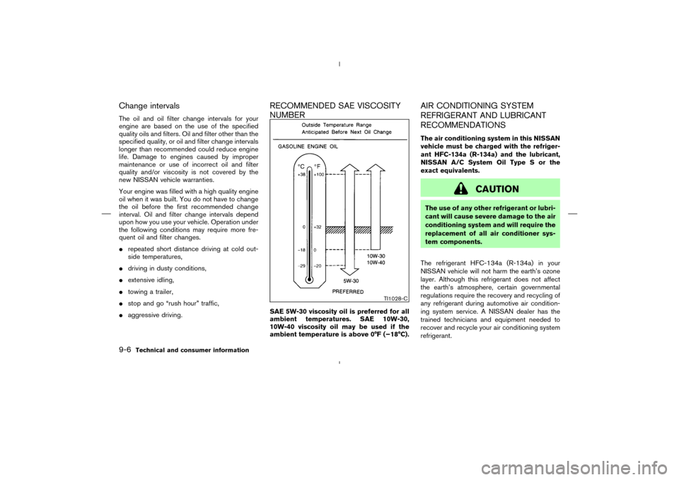 NISSAN MURANO 2005 1.G Owners Guide Change intervalsThe oil and oil filter change intervals for your
engine are based on the use of the specified
quality oils and filters. Oil and filter other than the
specified quality, or oil and filt