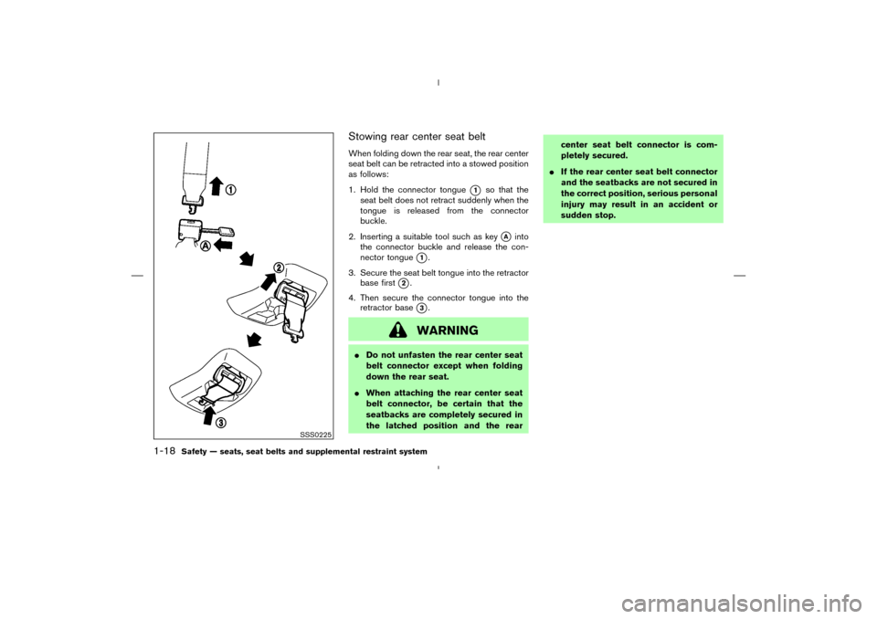 NISSAN MURANO 2005 1.G Owners Manual Stowing rear center seat beltWhen folding down the rear seat, the rear center
seat belt can be retracted into a stowed position
as follows:
1. Hold the connector tongue
1
so that the
seat belt does n
