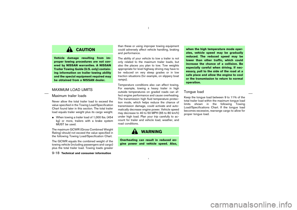 NISSAN MURANO 2005 1.G Owners Guide CAUTION
Vehicle damage resulting from im-
proper towing procedures are not cov-
ered by NISSAN warranties. A NISSAN
Trailer Towing Guide (U.S. only) contain-
ing information on trailer towing ability
