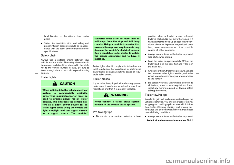 NISSAN MURANO 2005 1.G Owners Guide label (located on the driver’s door center
pillar).
Trailer tire condition, size, load rating and
proper inflation pressure should be in accor-
dance with the trailer and tire manufacturers’
spec