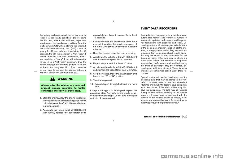 NISSAN MURANO 2005 1.G User Guide the battery is disconnected, the vehicle may be
reset to a not “ready condition”. Before taking
the I/M test, check the vehicle’s inspection/
maintenance test readiness condition. Turn the
ignit